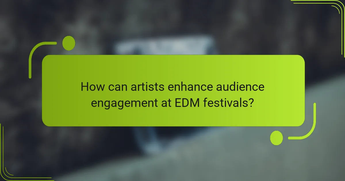 How can artists enhance audience engagement at EDM festivals?