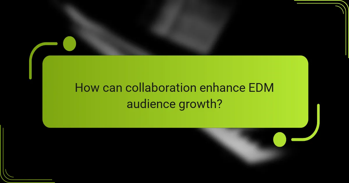 How can collaboration enhance EDM audience growth?
