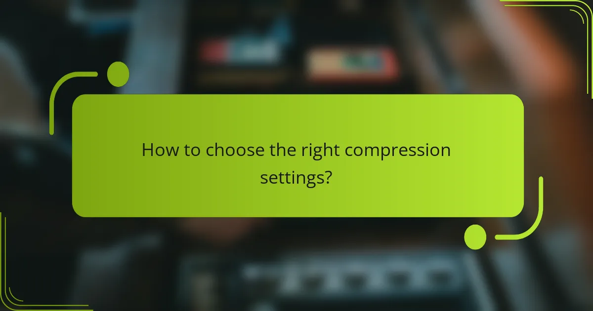 How to choose the right compression settings?