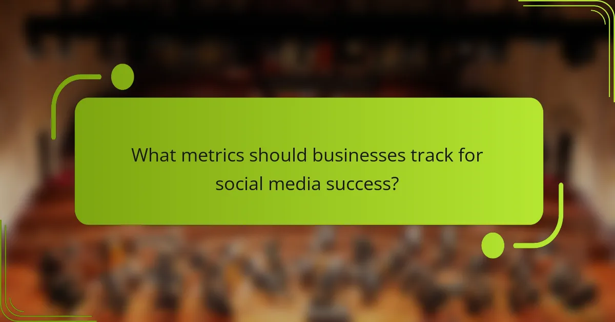 What metrics should businesses track for social media success?