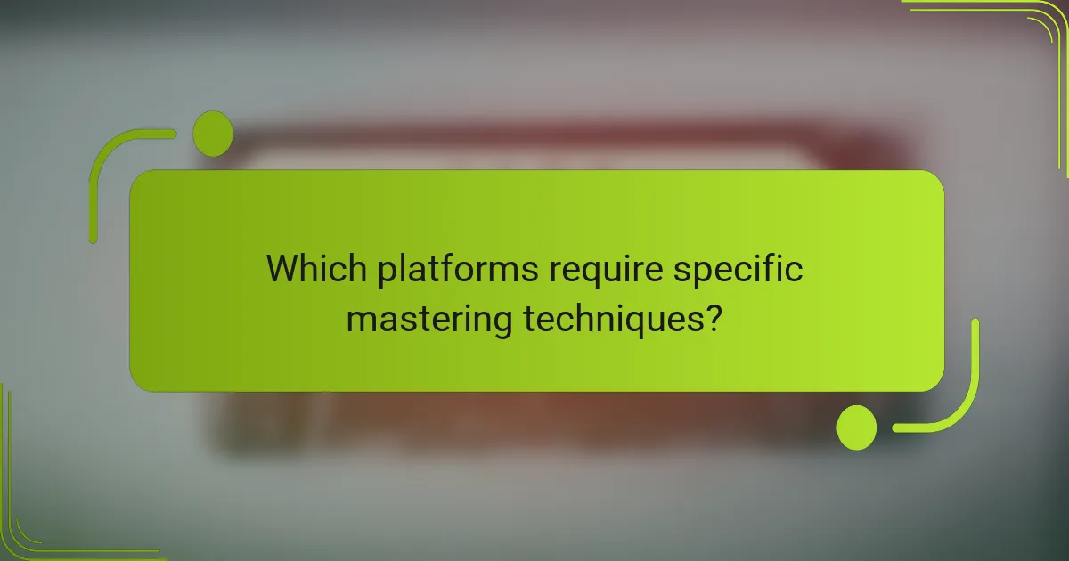 Which platforms require specific mastering techniques?